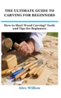 Image for The Ultimate Guide to Carving for Beginners : How to Start Wood Carving? Tools and Tips for Beginners