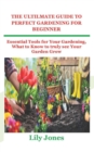 Image for The Ultilmate Guide to Perfect Gardening for Beginner : Essential Tools for Your Gardening, What to Know to truly see Your Garden Grow