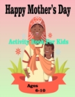 Image for Happy Mother&#39;s Day Activity Book For Kids Ages 6-10