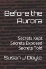 Image for Before the Aurora : Secrets Kept Secrets Exposed Secrets Told