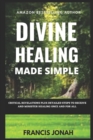 Image for Divine Healing Made Simple : Critical Revelations plus detailed Steps To Receive and Minister Healing Once and For All