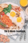 Image for The B-Movie Cookbook : Step - by - Step to Create Greate Foods Inspired from B-Movie