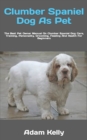 Image for Clumber Spaniel Dog As Pet : The Best Pet Owner Manual On Clumber Spaniel Dog Care, Training, Personality, Grooming, Feeding And Health For Beginners