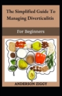 Image for The Simplified Guide To Managing Diverticulitis For Beginners