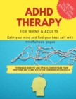 Image for ADHD theraphy for teens and adults - Calm your mind and find your best self with mindfulness pages. to Manage Anxiety and Stress, Understand Your Emotions and Learn Effective Communication Skills