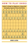 Image for How to Play Shogi : Guide To Shogi For Beginners, Setup And Gameplay, Japanese Chess And Rules