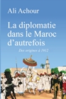 Image for La diplomatie dans le Maroc d&#39;autrefois : Des origines a 1912