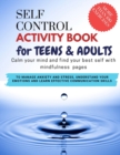 Image for SELF CONTROL Activity Book for teens and adults - Calm your mind and find your best self with mindfulness pages. To Manage Anxiety and Stress, Understand Your Emotions and Learn Effective Communicatio
