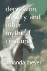 Image for depression, anxiety, and other mythical creatures
