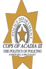 Image for Cops of Acadia III : The Politics of Policing