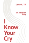 Image for I Know Your Cry : an Adoption Story