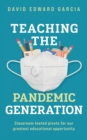 Image for Teaching The Pandemic Generation : Classroom-Tested Pivots For Our Greatest Educational Opportunity