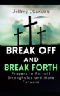Image for Break Off and Break Forth : Prayers to put-off strongholds and move forward