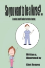 Image for So you want to be a Nurse? : A comical, colorful look at the truths of nursing