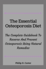 Image for The Essential Osteoporosis Diet : The Complete Guidebook To Reverse And Prevent Osteoporosis Using Natural Remedies