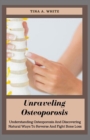 Image for Unraveling Osteoporosis : Understanding Osteoporosis And Discovering Natural Ways To Reverse And Fight Bone Loss