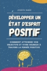 Image for Developper Un Etat D&#39;esprit Positif : Comment atteindre vos objectifs et vivre heureux a travers la pensee positive