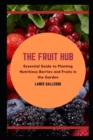Image for The Fruit Hub : Essential Guide to Planting Nutritious Berries and Fruits in the Garden