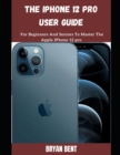Image for The iPhone 12 Pro User Guide : A Comprehensive Manual For Beginners And Seniors To Master The Apple IPhone 12 Pro Hidden Features With Tips And Tricks