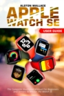Image for Apple Watch SE User Guide : The Complete Illustrated Manual For Beginners and Seniors to Master the Watch SE