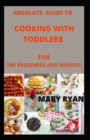 Image for Absolute guide to cooking with toddlers for the beginners and novices
