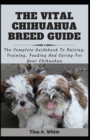 Image for The Vital Chihuahua Breed Guide : The Complete Guidebook To Raising, Training, Feeding And Caring For Your Chihuahua