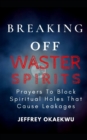 Image for Breaking Off Waster Spirits : Prayers to block spiritual holes that cause leakages