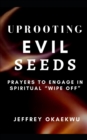 Image for Uprooting Evil Seeds : Prayers to Engage in Spiritual &quot;Wipe off&quot;