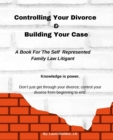 Image for Controlling Your Divorce &amp; Building Your Case : A Book For The Self Represented Family Law Litigant