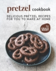 Image for Pretzel Cookbook : Delicious Pretzel Recipes for You to Make at Home