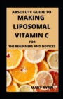 Image for Absolute Guide To Making Liposomal Vitamin c For Beginners And Novices