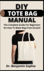 Image for DIY Tote Bag Manual : The Complete Guide For Beginners On How To Make Bag From Scratch