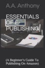 Image for Essentials of E-Publishing : (A Beginner&#39;s Guide To Publishing On Amazon)