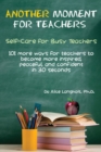Image for Another Moment for Teachers : Self-Care for Busy Teachers - 101 more ways for teachers to become more inspired, peaceful, and confident in 30 seconds