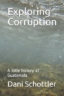 Image for Exploring Corruption : A little history of Guatemala