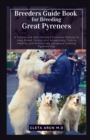Image for Breeders Guide Book for Breeding Great Pyrenees : A Simple and Well Detailed Dummies Manual to Help Breed, Groom and Adequately Train a Healthy and Nutritiously Gorgeous Looking Pyrenee Pup