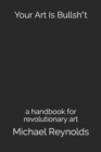 Image for Your Art Is Bullsh*t : a handbook for revolutionary art