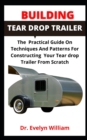 Image for Building Tear Drop Trailer : The Practical Guide On Techniques And Patterns For Constructing Your Tear Drop Trailer From Scratch
