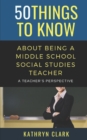Image for 50 Things to Know About Being A Middle School Social Studies Teacher : A Teacher&#39;s Perspective