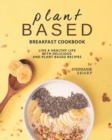 Image for Plant Based Breakfast Cookbook : Live a Healthy Life with Delicious and Plant Based Recipes