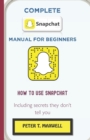 Image for Complete Snapchat Manual for Beginners : HOW TO USE SNAPCHAT Including secrets they don&#39;t tell you