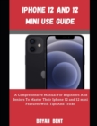 Image for Iphone 12 And Iphone 12 Mini User Manual : A Comprehensive Manual For Beginners And Seniors To Master The Iphone 12 And Iphone 12 Mini Hidden Features With Tips And Tricks
