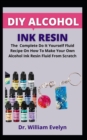 Image for DIY Alcohol Ink Resin : The Complete Do It Yourself Fluid Recipe On How To Make Your Own Alcohol Ink Resin Fluid From Scratch