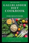 Image for The Healthy Gallbladder Diet Cookbook for Beginners : A Beginners Guide to the Gallbladder Diet with Over 100 New Quick and Delicious Recipes [ Breakfast, Dessert, Salad, Soup and Smoothie]