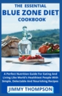 Image for The Essential Blue Zone Diet Cookbook : A Perfect Nutrition Guide For Eating And Living Like World&#39;s Healthiest People With Simple, Delectable And Nourishing Recipes
