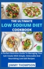 Image for The Ultimate Low sodium cookbook : A Perfect Nutrition Guide To Managing Your Salt Intake With Simple, Delectable And Nourishing Low-Salt Recipes