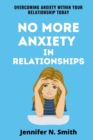 Image for No More Anxiety In Relationships : Overcoming Anxiety Within Your Relationship Today