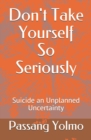 Image for Don&#39;t Take Yourself So Seriously : Suicide an Unplanned Uncertainty