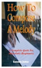 Image for How To Compose A Melody : A Complete Guide For Absolute Beginners