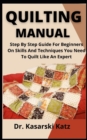 Image for Quilting Manual : Step By Step Guide For Beginners On Skills And Techniques You Need To Quilt Like An Expert